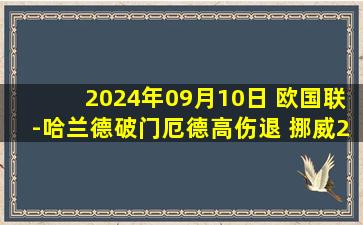 2024年09月10日 欧国联-哈兰德破门厄德高伤退 挪威2-1奥地利